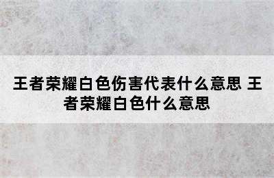 王者荣耀白色伤害代表什么意思 王者荣耀白色什么意思